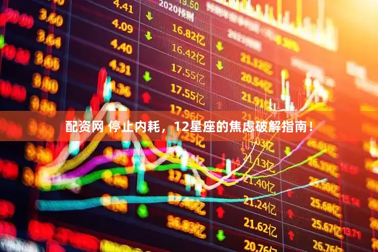 配资网 停止内耗，12星座的焦虑破解指南！