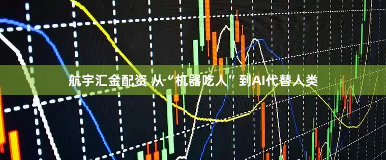 航宇汇金配资 从“机器吃人”到AI代替人类