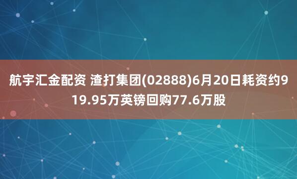 航宇汇金配资 渣打集团(02888)6月20日耗资约919.95万英镑回购77.6万股