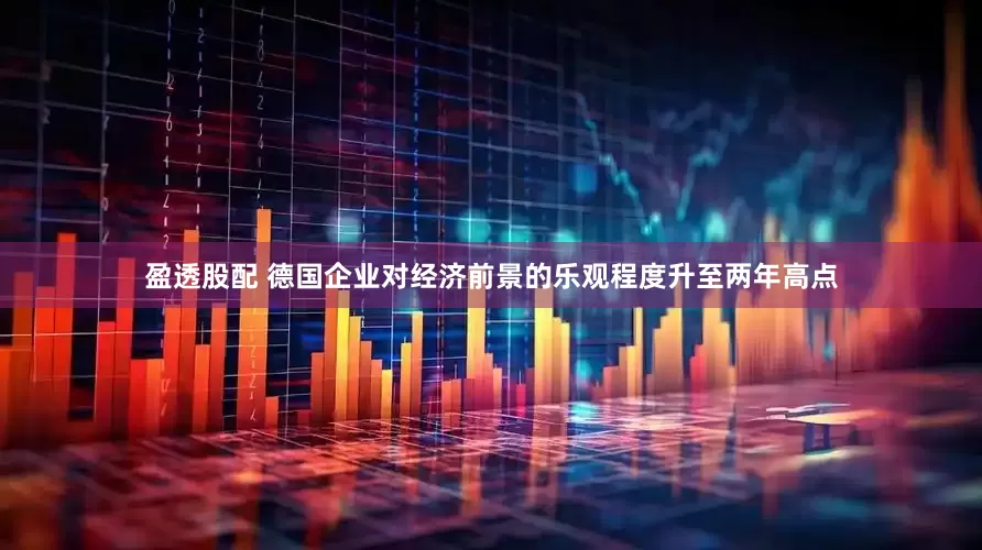 盈透股配 德国企业对经济前景的乐观程度升至两年高点