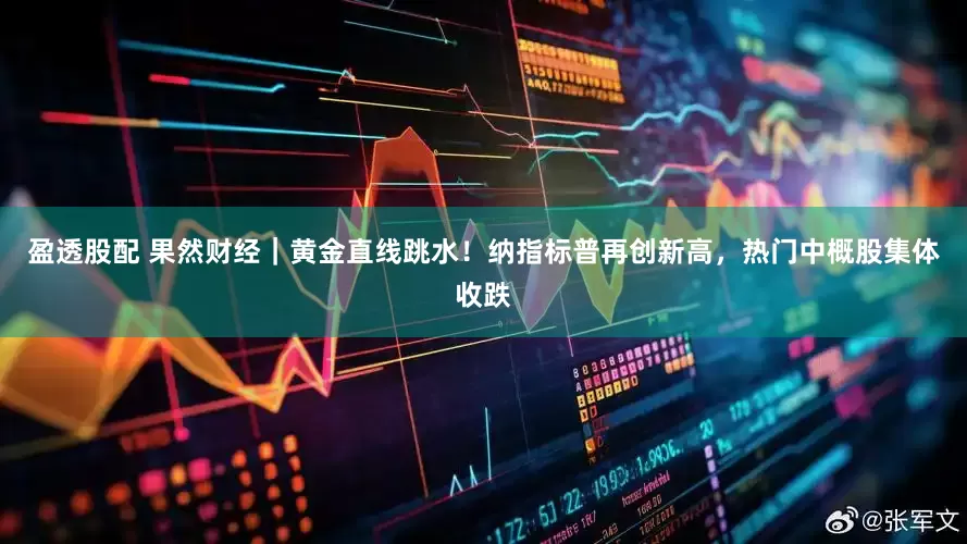 盈透股配 果然财经｜黄金直线跳水！纳指标普再创新高，热门中概股集体收跌