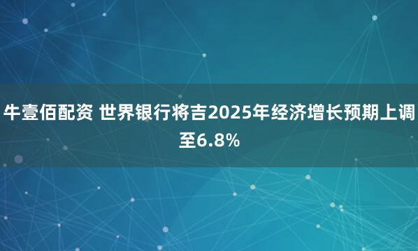 牛壹佰配资 世界银行将吉2025年经济增长预期上调至6.8%