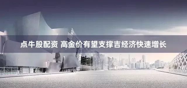 点牛股配资 高金价有望支撑吉经济快速增长
