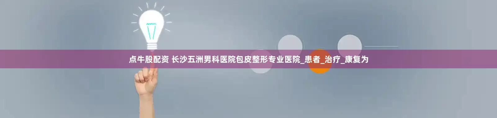 点牛股配资 长沙五洲男科医院包皮整形专业医院_患者_治疗_康复为