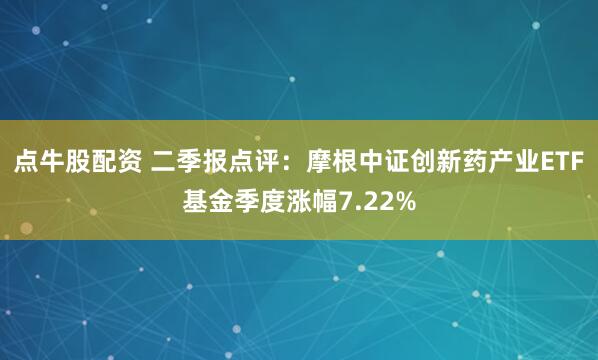 点牛股配资 二季报点评：摩根中证创新药产业ETF基金季度涨幅7.22%