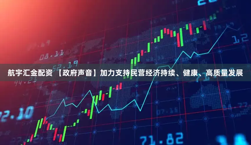 航宇汇金配资 【政府声音】加力支持民营经济持续、健康、高质量发展