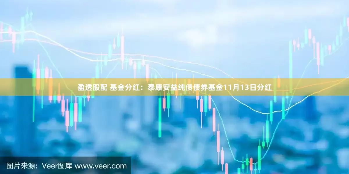 盈透股配 基金分红：泰康安益纯债债券基金11月13日分红