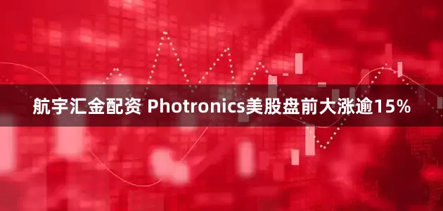 航宇汇金配资 Photronics美股盘前大涨逾15%